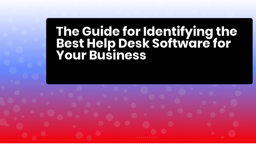 How To Select The Best Help Desk Software For Your Business In